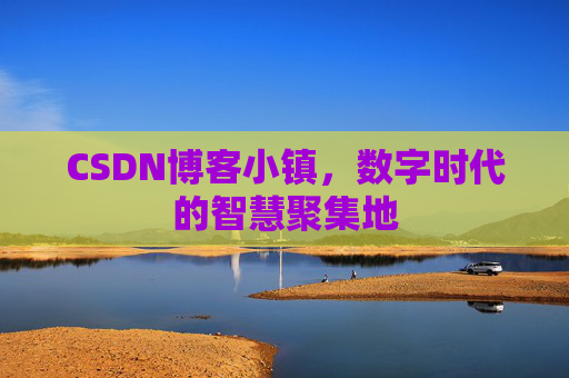 CSDN博客小镇,数字时代的智慧聚集地 CSDN博客小镇,数字时代的智慧聚集地