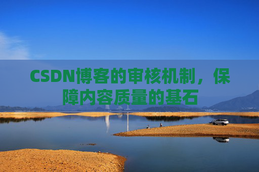 CSDN博客的审核机制,保障内容质量的基石